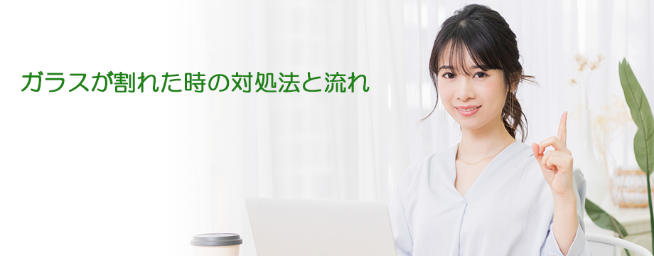 ガラスが割れた時の対処法と流れ